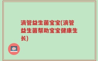 滴管益生菌宝宝(滴管益生菌帮助宝宝健康生长)