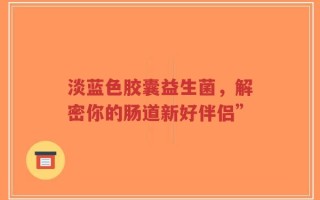 淡蓝色胶囊益生菌，解密你的肠道新好伴侣”
