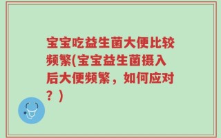宝宝吃益生菌大便比较频繁(宝宝益生菌摄入后大便频繁，如何应对？)