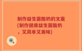 制作益生菌酸奶的文案(制作健康益生菌酸奶，又简单又美味)