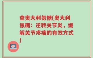 查奥大利氨糖(奥大利氨糖：逆转关节炎，缓解关节疼痛的有效方式)