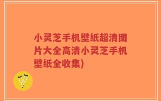 小灵芝手机壁纸超清图片大全高清小灵芝手机壁纸全收集)