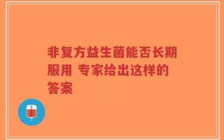 非复方益生菌能否长期服用 专家给出这样的答案