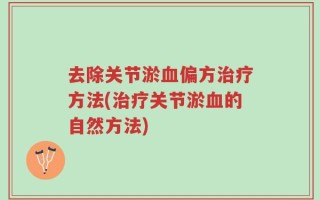 去除关节淤血偏方治疗方法(治疗关节淤血的自然方法)