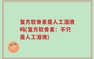 复方软骨素是人工泪液吗(复方软骨素：不只是人工泪液)