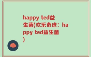 happy ted益生菌(欢乐奇迹：happy ted益生菌)