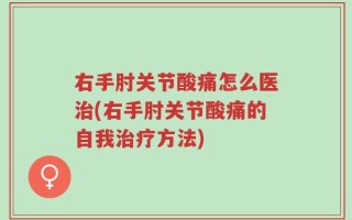 右手肘关节酸痛怎么医治(右手肘关节酸痛的自我治疗方法)