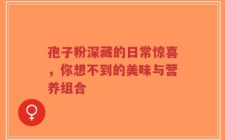 孢子粉深藏的日常惊喜，你想不到的美味与营养组合