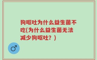 狗呕吐为什么益生菌不吃(为什么益生菌无法减少狗呕吐？)