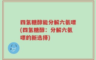 四氢糖醇能分解六氨嘌(四氢糖醇：分解六氨嘌的新选择)