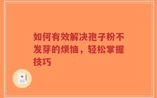 如何有效解决孢子粉不发芽的烦恼，轻松掌握技巧