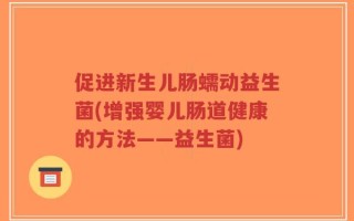 促进新生儿肠蠕动益生菌(增强婴儿肠道健康的方法——益生菌)