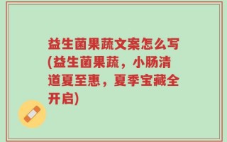 益生菌果蔬文案怎么写(益生菌果蔬，小肠清道夏至惠，夏季宝藏全开启)