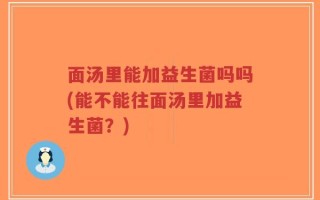 面汤里能加益生菌吗吗(能不能往面汤里加益生菌？)