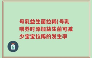 母乳益生菌拉稀(母乳喂养时添加益生菌可减少宝宝拉稀的发生率