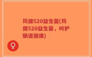 筠健520益生菌(筠健520益生菌，呵护肠道健康)