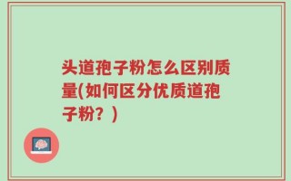 头道孢子粉怎么区别质量(如何区分优质道孢子粉？)