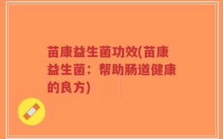 苗康益生菌功效(苗康益生菌：帮助肠道健康的良方)