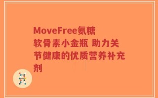 MoveFree氨糖软骨素小金瓶 助力关节健康的优质营养补充剂