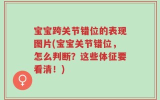 宝宝跨关节错位的表现图片(宝宝关节错位，怎么判断？这些体征要看清！)