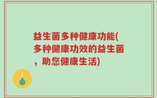 益生菌多种健康功能(多种健康功效的益生菌，助您健康生活)