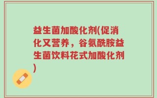 益生菌加酸化剂(促消化又营养，谷氨酰胺益生菌饮料花式加酸化剂)