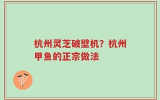 杭州灵芝破壁机？杭州甲鱼的正宗做法