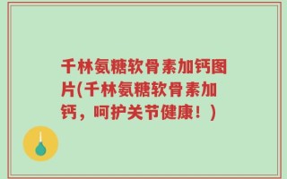 千林氨糖软骨素加钙图片(千林氨糖软骨素加钙，呵护关节健康！)