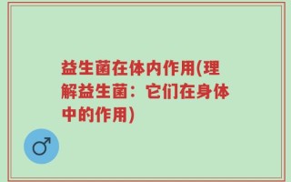 益生菌在体内作用(理解益生菌：它们在身体中的作用)