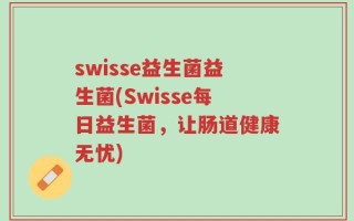 swisse益生菌益生菌(Swisse每日益生菌，让肠道健康无忧)
