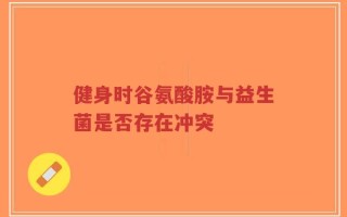 健身时谷氨酸胺与益生菌是否存在冲突