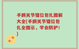 手腕关节错位包扎图解大全(手腕关节错位包扎全图示，学会防护！)