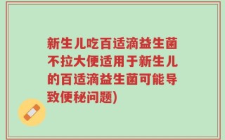 新生儿吃百适滴益生菌不拉大便适用于新生儿的百适滴益生菌可能导致便秘问题)