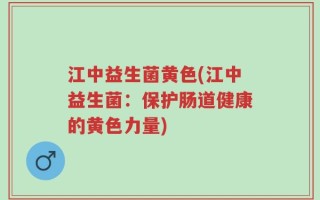 江中益生菌黄色(江中益生菌：保护肠道健康的黄色力量)