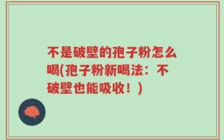 不是破壁的孢子粉怎么喝(孢子粉新喝法：不破壁也能吸收！)