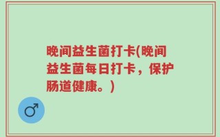 晚间益生菌打卡(晚间益生菌每日打卡，保护肠道健康。)