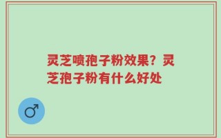 灵芝喷孢子粉效果？灵芝孢子粉有什么好处