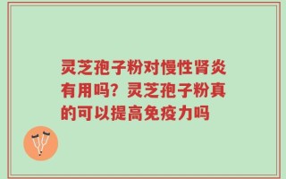 灵芝孢子粉对慢性肾炎有用吗？灵芝孢子粉真的可以提高免疫力吗