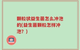颗粒状益生菌怎么冲泡的(益生菌颗粒怎样冲泡？)
