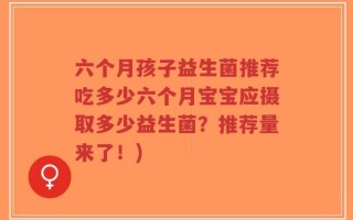六个月孩子益生菌推荐吃多少六个月宝宝应摄取多少益生菌？推荐量来了！)