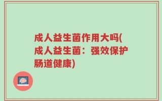成人益生菌作用大吗(成人益生菌：强效保护肠道健康)