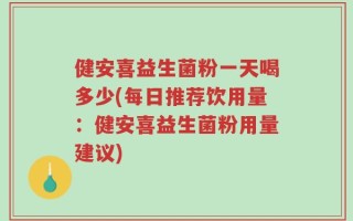 健安喜益生菌粉一天喝多少(每日推荐饮用量：健安喜益生菌粉用量建议)