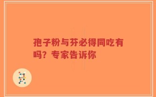 孢子粉与芬必得同吃有吗？专家告诉你