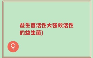 益生菌活性大强效活性的益生菌)