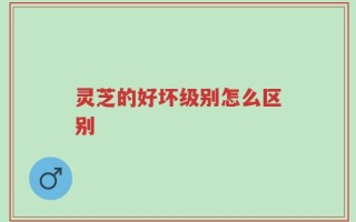 灵芝的好坏级别怎么区别