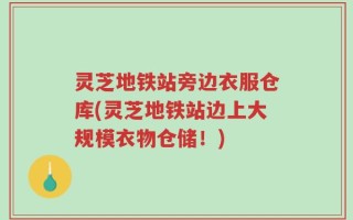 灵芝地铁站旁边衣服仓库(灵芝地铁站边上大规模衣物仓储！)
