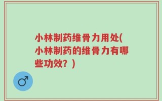 小林制药维骨力用处(小林制药的维骨力有哪些功效？)