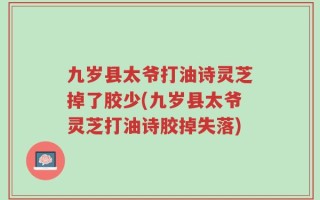 九岁县太爷打油诗灵芝掉了胶少(九岁县太爷灵芝打油诗胶掉失落)