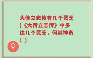 大传立志传有几个灵芝(《大传立志传》中多达几个灵芝，何其神奇！)