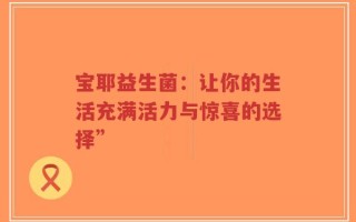 宝耶益生菌：让你的生活充满活力与惊喜的选择”